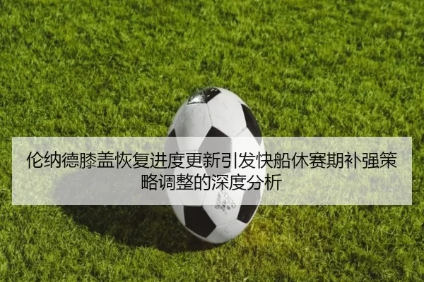 伦纳德膝盖恢复进度更新引发快船休赛期补强策略调整的深度分析